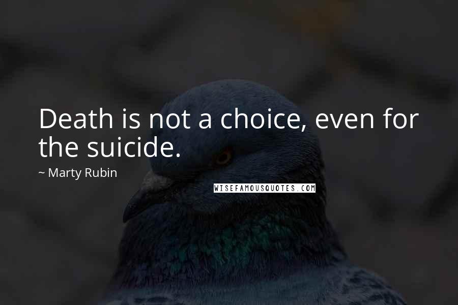 Marty Rubin quotes: Death is not a choice, even for the suicide.