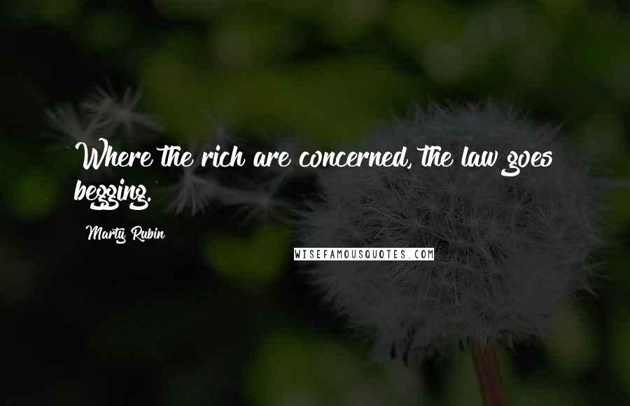 Marty Rubin quotes: Where the rich are concerned, the law goes begging.