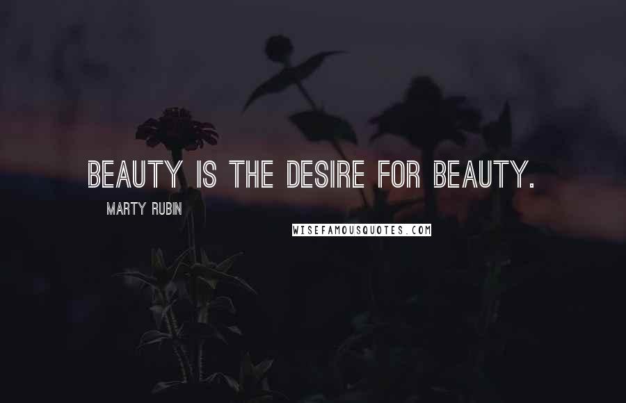 Marty Rubin quotes: Beauty is the desire for beauty.