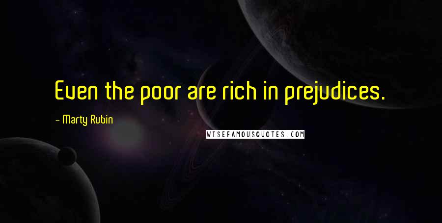 Marty Rubin quotes: Even the poor are rich in prejudices.