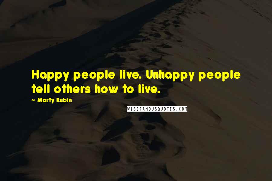 Marty Rubin quotes: Happy people live. Unhappy people tell others how to live.