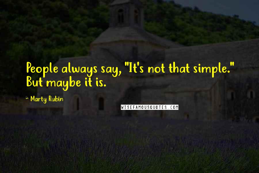 Marty Rubin quotes: People always say, "It's not that simple." But maybe it is.