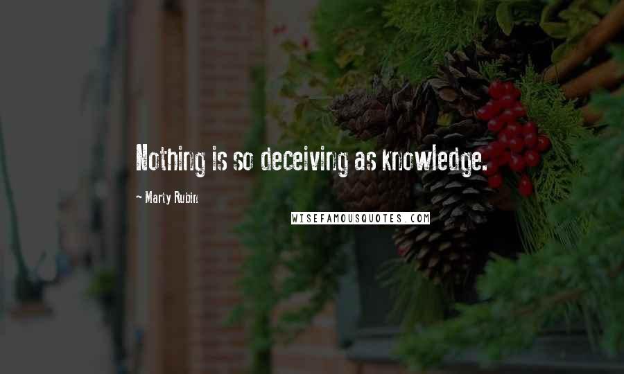 Marty Rubin quotes: Nothing is so deceiving as knowledge.