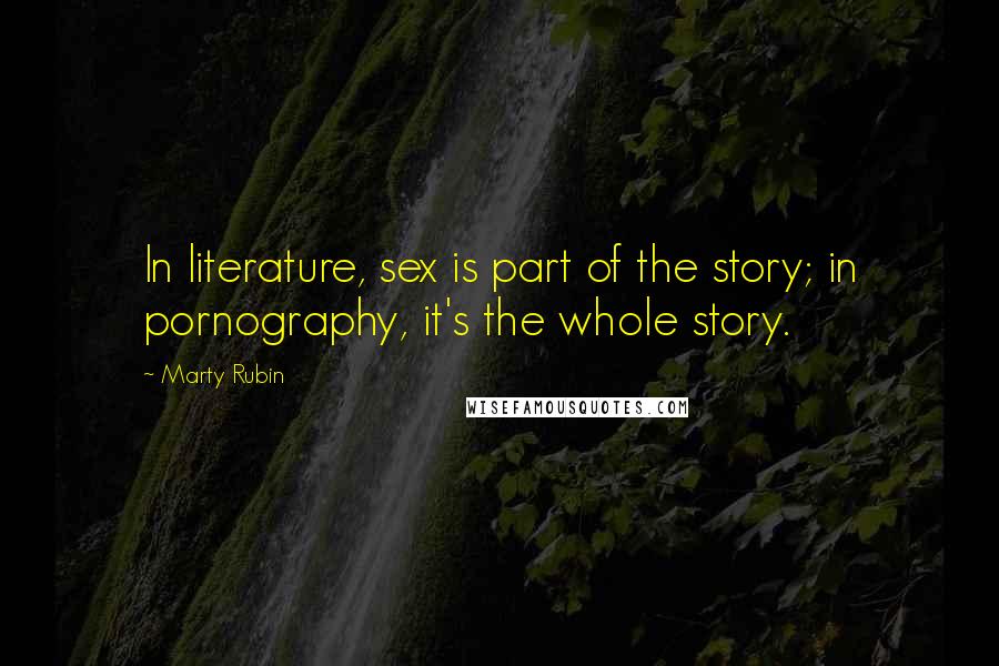 Marty Rubin quotes: In literature, sex is part of the story; in pornography, it's the whole story.