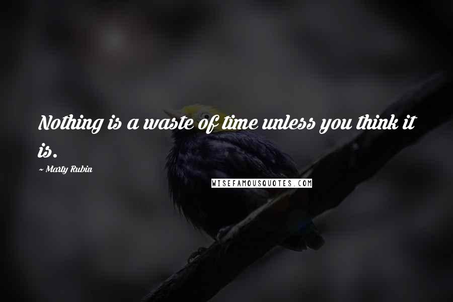 Marty Rubin quotes: Nothing is a waste of time unless you think it is.