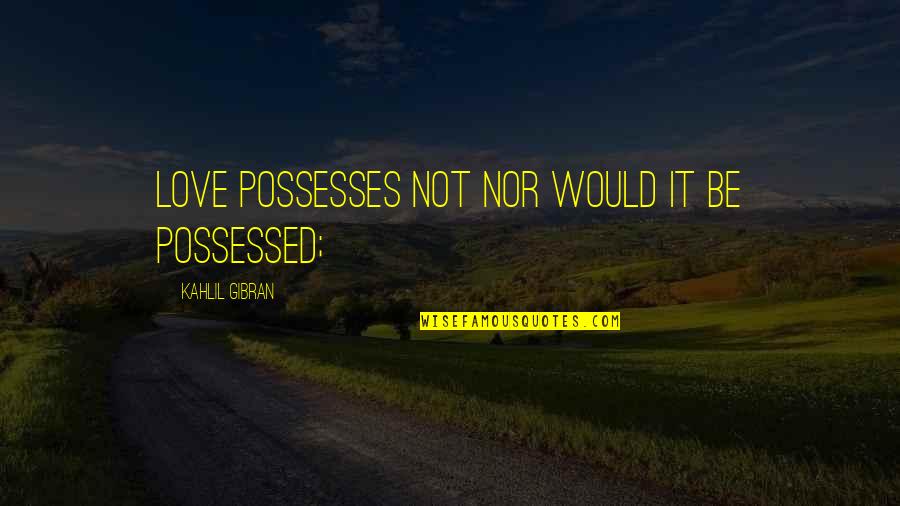 Marty Sheargold Quotes By Kahlil Gibran: Love possesses not nor would it be possessed;