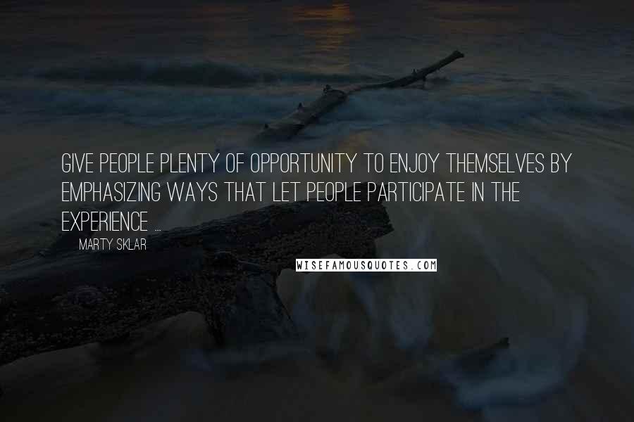 Marty Sklar quotes: Give people plenty of opportunity to enjoy themselves by emphasizing ways that let people participate in the experience ...