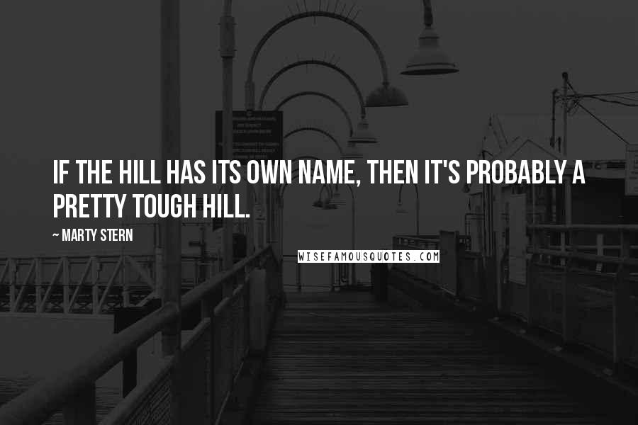 Marty Stern quotes: If the hill has its own name, then it's probably a pretty tough hill.