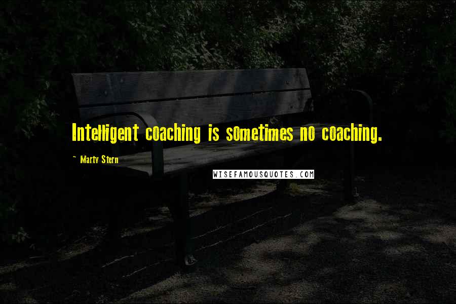 Marty Stern quotes: Intelligent coaching is sometimes no coaching.