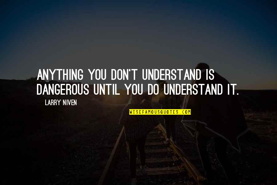 Marty We Have To Go Back Quotes By Larry Niven: Anything you don't understand is dangerous until you