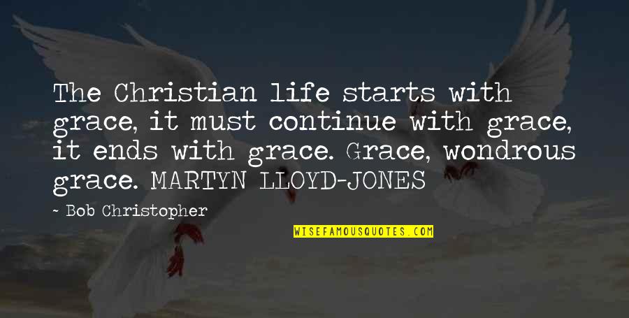 Martyn Lloyd Jones Quotes By Bob Christopher: The Christian life starts with grace, it must Martyn Lloyd Jones Quotes By Bob Christopher: The Christian life starts with grace, it must