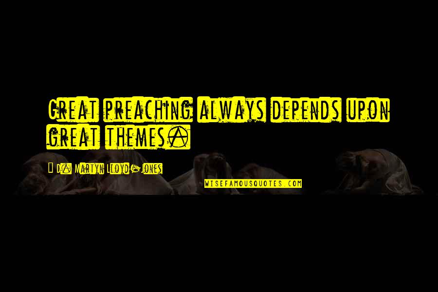 Martyn Lloyd Jones Quotes By D. Martyn Lloyd-Jones: Great preaching always depends upon great themes. Martyn Lloyd Jones Quotes By D. Martyn Lloyd-Jones: Great preaching always depends upon great themes.