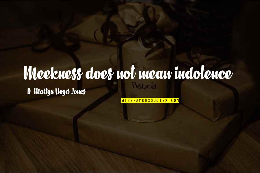Martyn Lloyd Jones Quotes By D. Martyn Lloyd-Jones: Meekness does not mean indolence. Martyn Lloyd Jones Quotes By D. Martyn Lloyd-Jones: Meekness does not mean indolence.