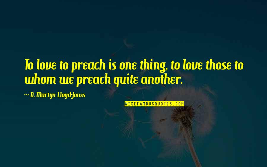 Martyn Lloyd Jones Quotes By D. Martyn Lloyd-Jones: To love to preach is one thing, to