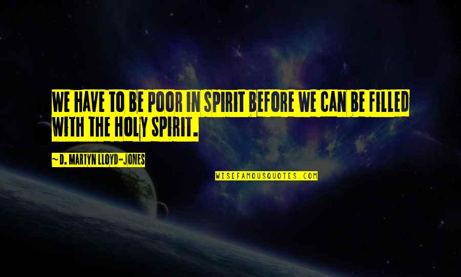 Martyn Lloyd Jones Quotes By D. Martyn Lloyd-Jones: We have to be poor in spirit before