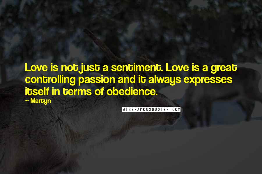 Martyn quotes: Love is not just a sentiment. Love is a great controlling passion and it always expresses itself in terms of obedience. Martyn quotes: Love is not just a sentiment. Love is a great controlling passion and it always expresses itself in terms of obedience.