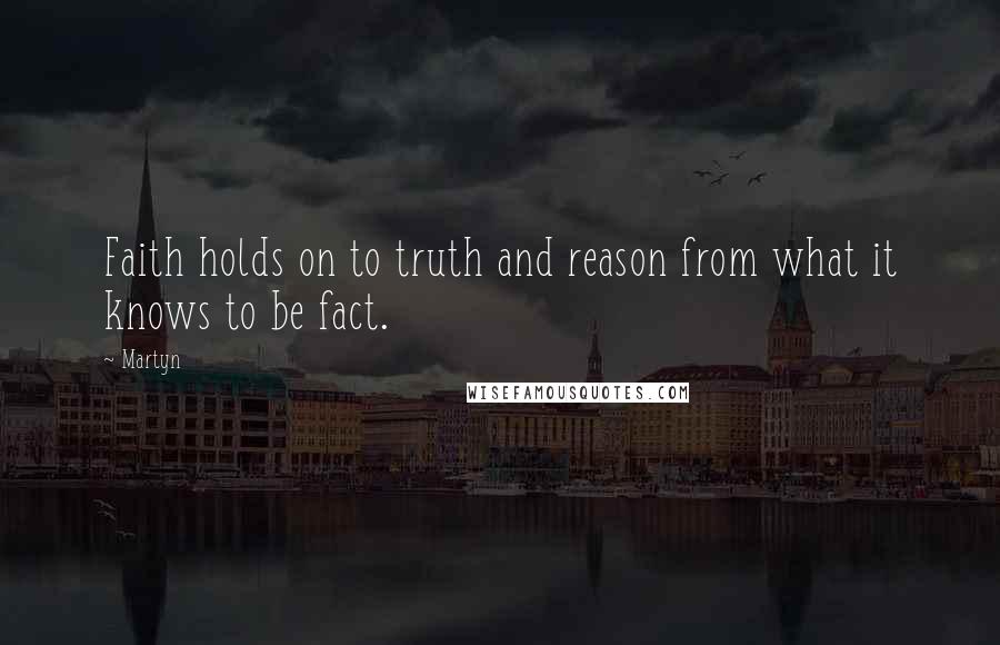 Martyn quotes: Faith holds on to truth and reason from what it knows to be fact. Martyn quotes: Faith holds on to truth and reason from what it knows to be fact.