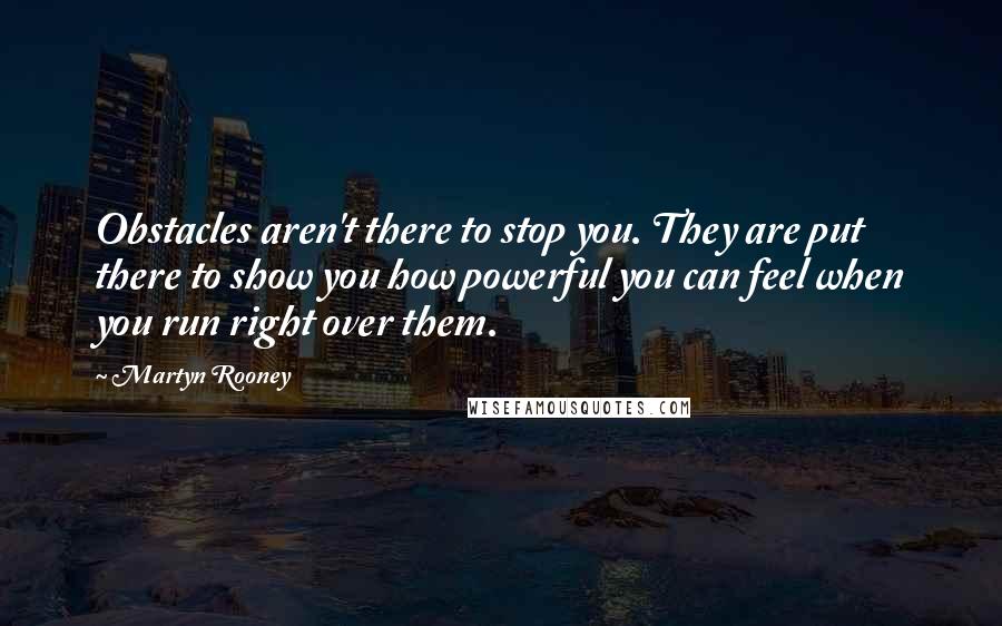 Martyn Rooney quotes: Obstacles aren't there to stop you. They are put there to show you how powerful you can feel when you run right over them. Martyn Rooney quotes: Obstacles aren't there to stop you. They are put there to show you how powerful you can feel when you run right over them.
