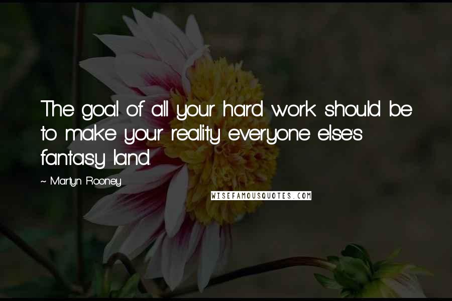 Martyn Rooney quotes: The goal of all your hard work should be to make your reality everyone else's fantasy land. Martyn Rooney quotes: The goal of all your hard work should be to make your reality everyone else's fantasy land.