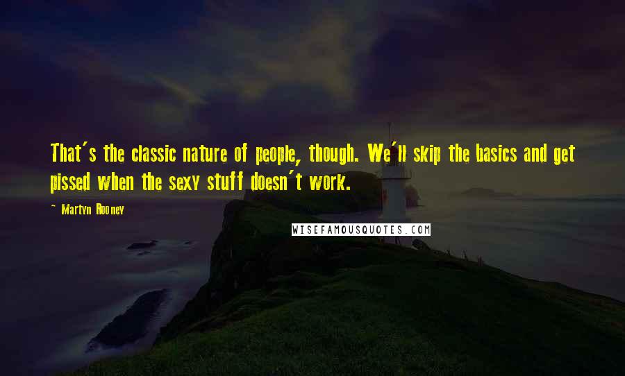 Martyn Rooney quotes: That's the classic nature of people, though. We'll skip the basics and get pissed when the sexy stuff doesn't work.