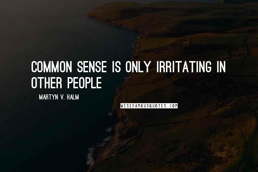 Martyn V. Halm quotes: Common sense is only irritating in other people