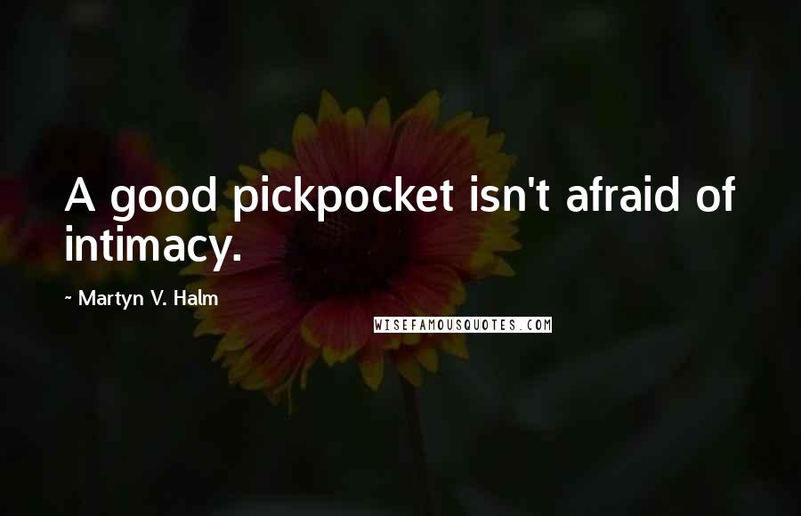 Martyn V. Halm quotes: A good pickpocket isn't afraid of intimacy.