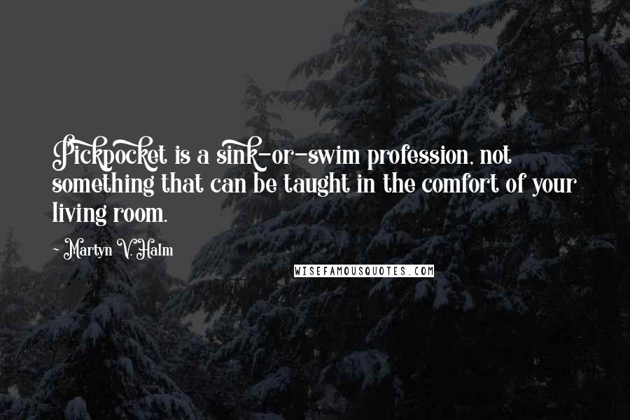 Martyn V. Halm quotes: Pickpocket is a sink-or-swim profession, not something that can be taught in the comfort of your living room.