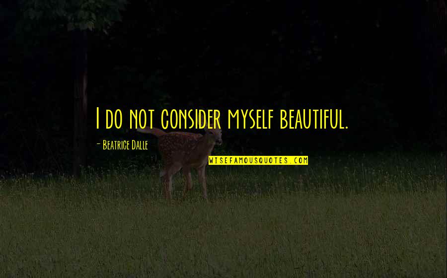 Martyne Kostka Quotes By Beatrice Dalle: I do not consider myself beautiful. Martyne Kostka Quotes By Beatrice Dalle: I do not consider myself beautiful.