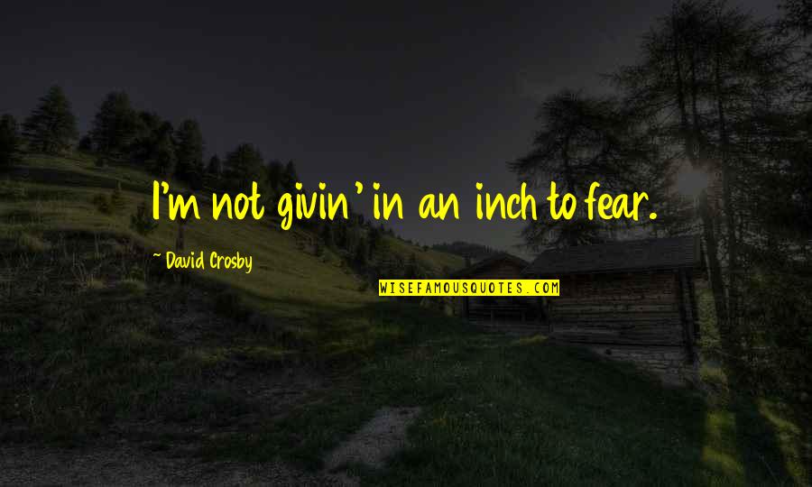 Martyniak Construction Quotes By David Crosby: I'm not givin' in an inch to fear. Martyniak Construction Quotes By David Crosby: I'm not givin' in an inch to fear.