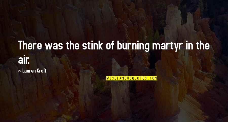 Martyr Quotes By Lauren Groff: There was the stink of burning martyr in Martyr Quotes By Lauren Groff: There was the stink of burning martyr in