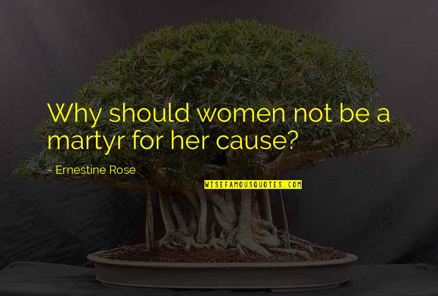 Martyr To A Cause Quotes By Ernestine Rose: Why should women not be a martyr for Martyr To A Cause Quotes By Ernestine Rose: Why should women not be a martyr for