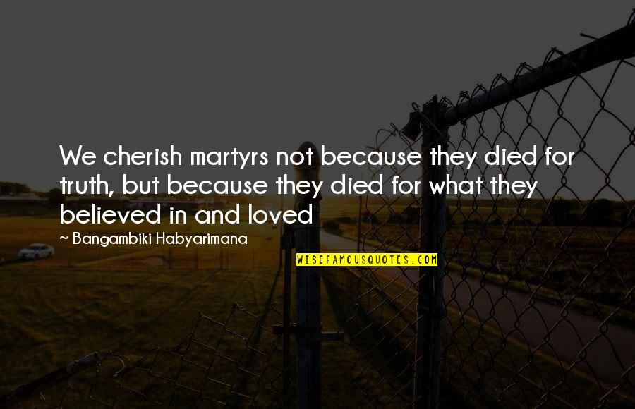 Martyr'd Quotes By Bangambiki Habyarimana: We cherish martyrs not because they died for