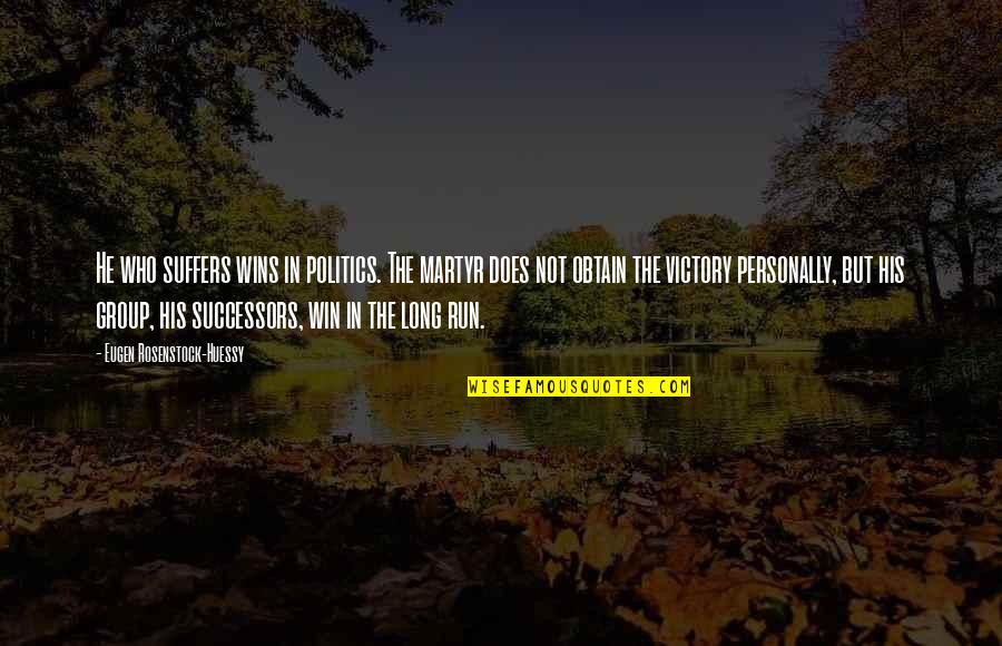 Martyr'd Quotes By Eugen Rosenstock-Huessy: He who suffers wins in politics. The martyr