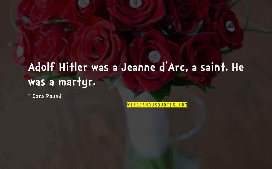 Martyr'd Quotes By Ezra Pound: Adolf Hitler was a Jeanne d'Arc, a saint.