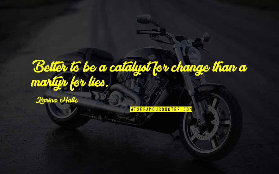 Martyr'd Quotes By Karina Halle: Better to be a catalyst for change than