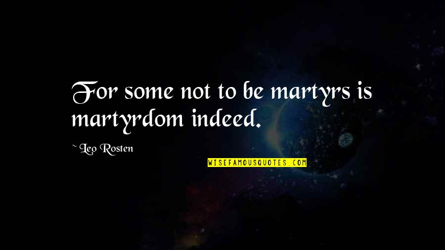 Martyr'd Quotes By Leo Rosten: For some not to be martyrs is martyrdom