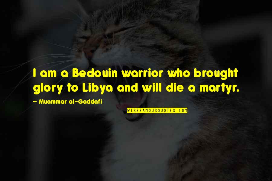 Martyr'd Quotes By Muammar Al-Gaddafi: I am a Bedouin warrior who brought glory