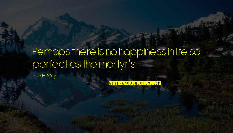 Martyr'd Quotes By O. Henry: Perhaps there is no happiness in life so