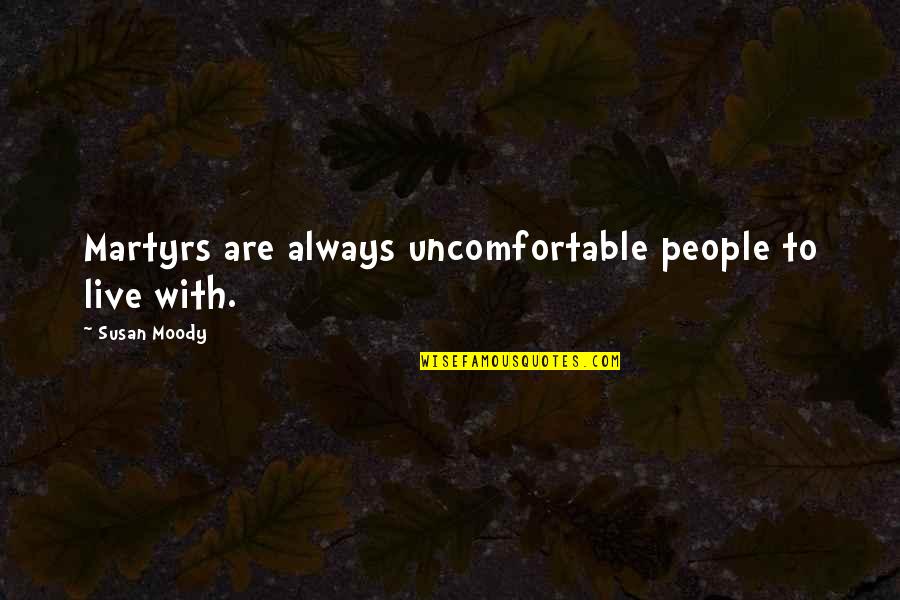 Martyr'd Quotes By Susan Moody: Martyrs are always uncomfortable people to live with.