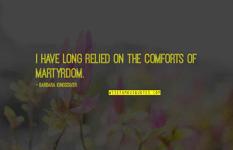 Martyrdom Quotes By Barbara Kingsolver: I have long relied on the comforts of