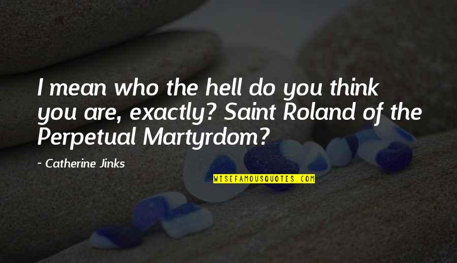 Martyrdom Quotes By Catherine Jinks: I mean who the hell do you think