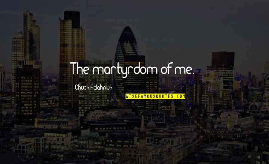 Martyrdom Quotes By Chuck Palahniuk: The martyrdom of me.