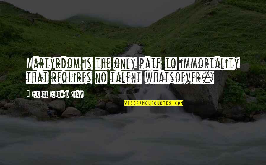 Martyrdom Quotes By George Bernard Shaw: Martyrdom is the only path to immortality that