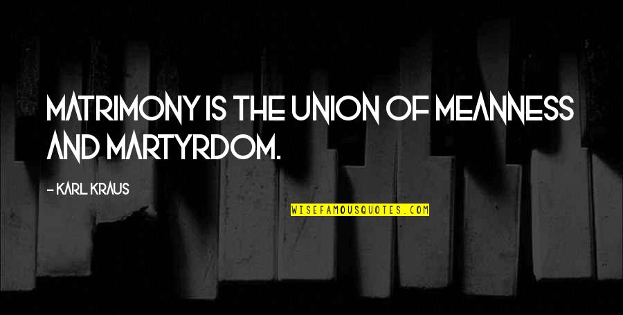 Martyrdom Quotes By Karl Kraus: Matrimony is the union of meanness and martyrdom.
