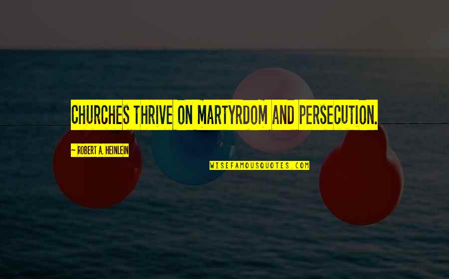 Martyrdom Quotes By Robert A. Heinlein: Churches thrive on martyrdom and persecution.