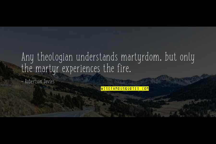 Martyrdom Quotes By Robertson Davies: Any theologian understands martyrdom, but only the martyr