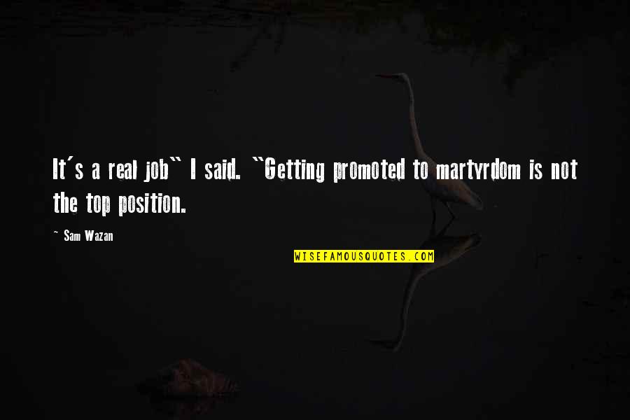 Martyrdom Quotes By Sam Wazan: It's a real job" I said. "Getting promoted
