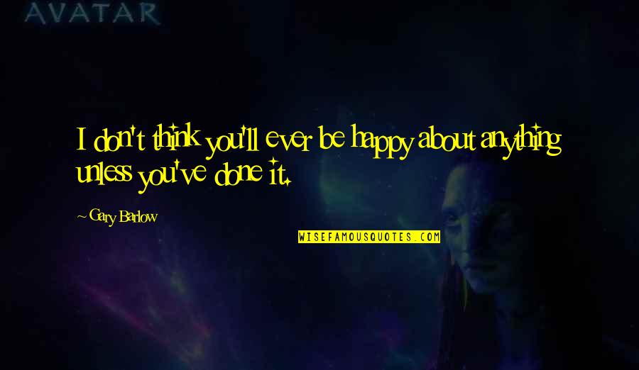 Martyring Quotes By Gary Barlow: I don't think you'll ever be happy about