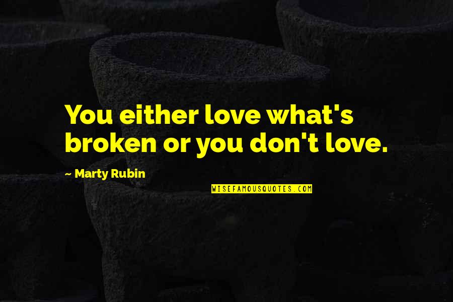 Marty's Quotes By Marty Rubin: You either love what's broken or you don't