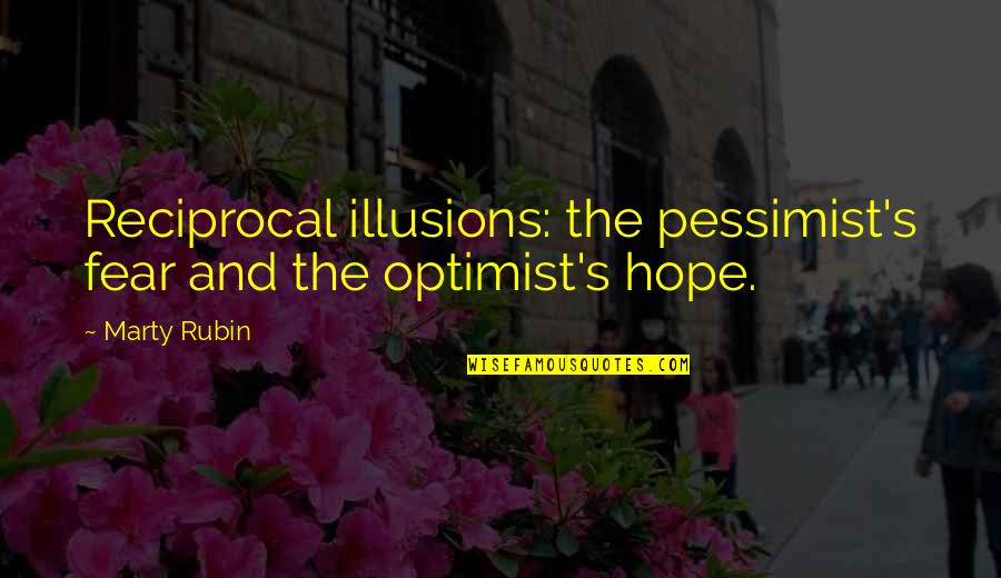 Marty's Quotes By Marty Rubin: Reciprocal illusions: the pessimist's fear and the optimist's